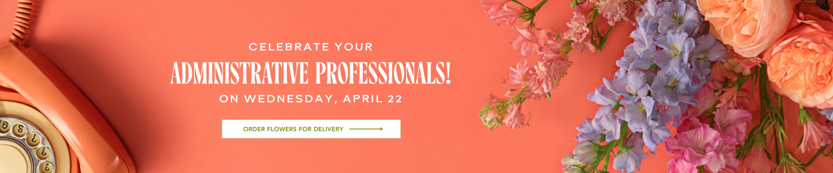Celebrate Your Administrative Professionals on Wednesday, April 22nd. Click here to order flowers.